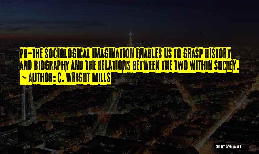 C. Wright Mills Quotes: P6-the Sociological Imagination Enables Us To Grasp History And Biography And The Relations Between The Two Within Sociey.