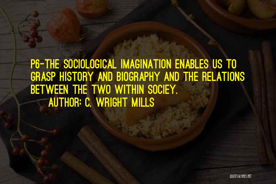 C. Wright Mills Quotes: P6-the Sociological Imagination Enables Us To Grasp History And Biography And The Relations Between The Two Within Sociey.