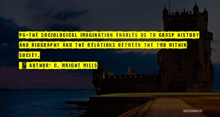 C. Wright Mills Quotes: P6-the Sociological Imagination Enables Us To Grasp History And Biography And The Relations Between The Two Within Sociey.