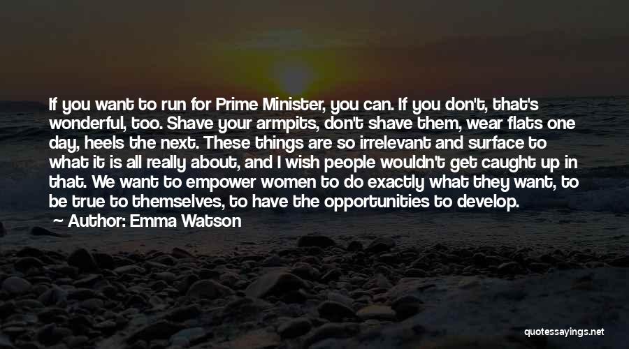 Emma Watson Quotes: If You Want To Run For Prime Minister, You Can. If You Don't, That's Wonderful, Too. Shave Your Armpits, Don't