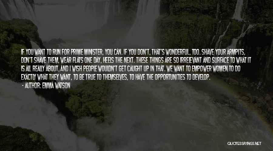 Emma Watson Quotes: If You Want To Run For Prime Minister, You Can. If You Don't, That's Wonderful, Too. Shave Your Armpits, Don't