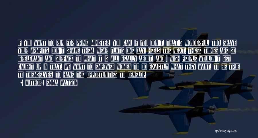 Emma Watson Quotes: If You Want To Run For Prime Minister, You Can. If You Don't, That's Wonderful, Too. Shave Your Armpits, Don't
