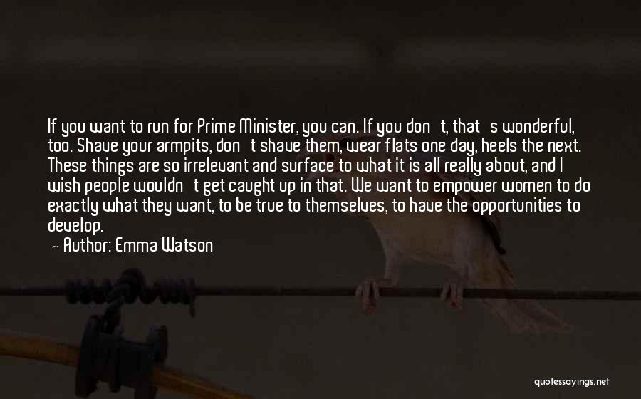 Emma Watson Quotes: If You Want To Run For Prime Minister, You Can. If You Don't, That's Wonderful, Too. Shave Your Armpits, Don't