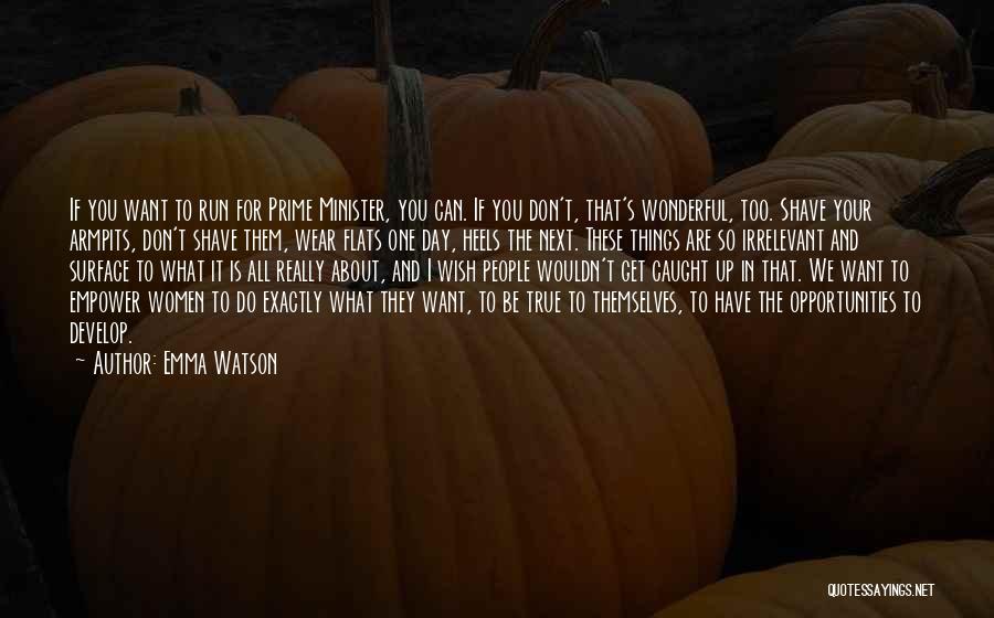 Emma Watson Quotes: If You Want To Run For Prime Minister, You Can. If You Don't, That's Wonderful, Too. Shave Your Armpits, Don't