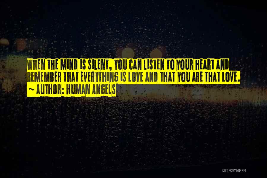 Human Angels Quotes: When The Mind Is Silent, You Can Listen To Your Heart And Remember That Everything Is Love And That You