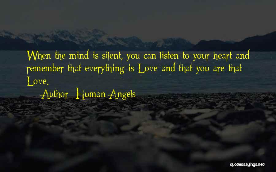 Human Angels Quotes: When The Mind Is Silent, You Can Listen To Your Heart And Remember That Everything Is Love And That You
