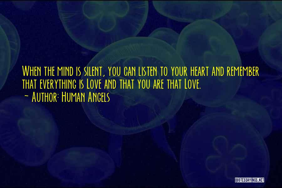 Human Angels Quotes: When The Mind Is Silent, You Can Listen To Your Heart And Remember That Everything Is Love And That You