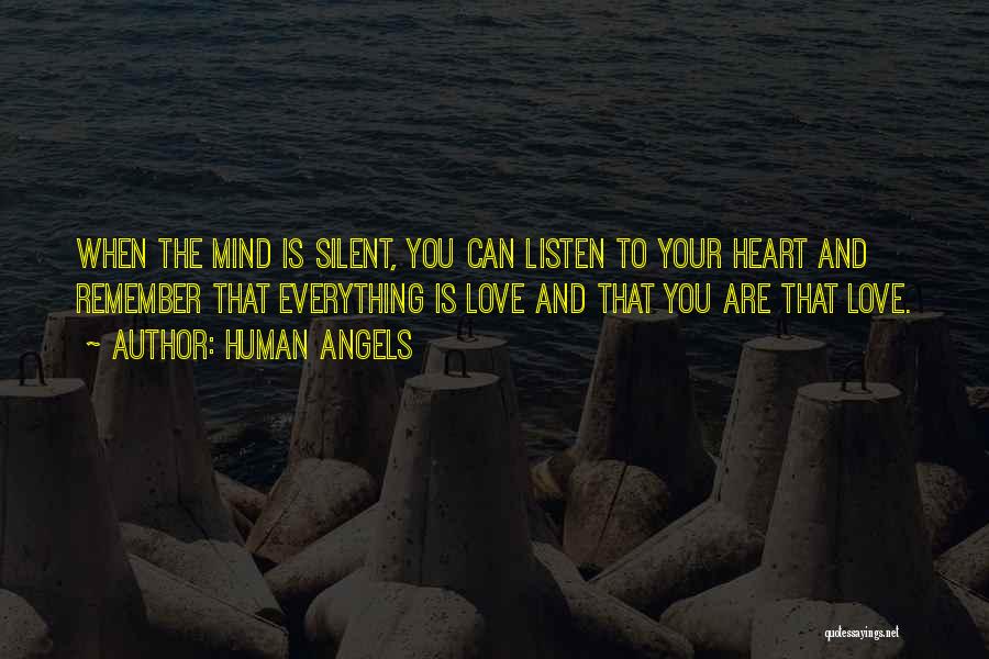 Human Angels Quotes: When The Mind Is Silent, You Can Listen To Your Heart And Remember That Everything Is Love And That You