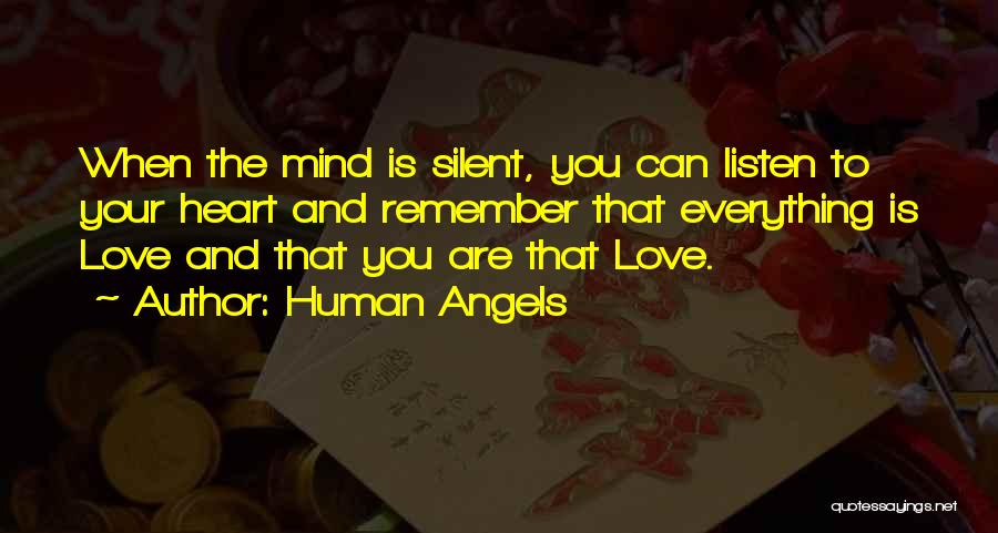 Human Angels Quotes: When The Mind Is Silent, You Can Listen To Your Heart And Remember That Everything Is Love And That You