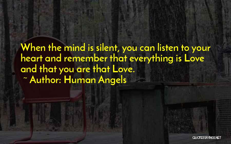 Human Angels Quotes: When The Mind Is Silent, You Can Listen To Your Heart And Remember That Everything Is Love And That You