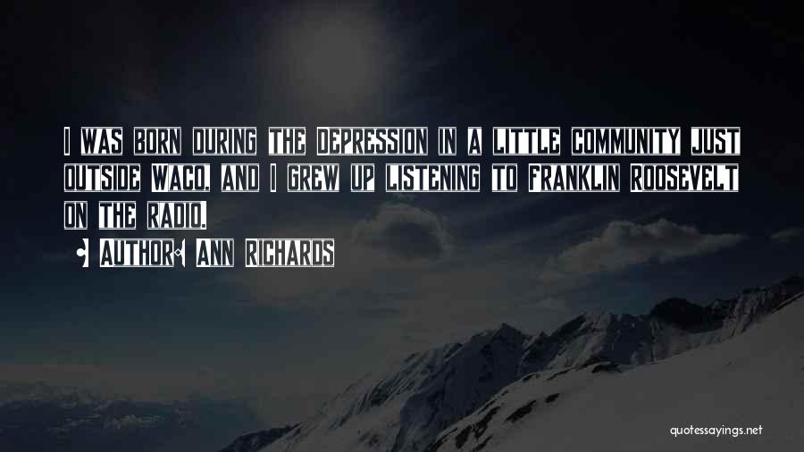 Ann Richards Quotes: I Was Born During The Depression In A Little Community Just Outside Waco, And I Grew Up Listening To Franklin