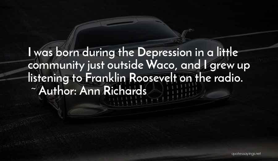 Ann Richards Quotes: I Was Born During The Depression In A Little Community Just Outside Waco, And I Grew Up Listening To Franklin