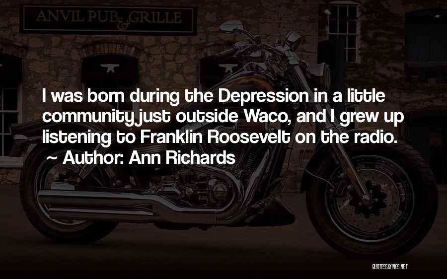 Ann Richards Quotes: I Was Born During The Depression In A Little Community Just Outside Waco, And I Grew Up Listening To Franklin