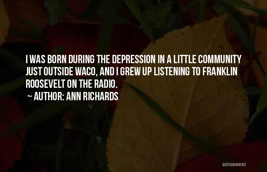 Ann Richards Quotes: I Was Born During The Depression In A Little Community Just Outside Waco, And I Grew Up Listening To Franklin