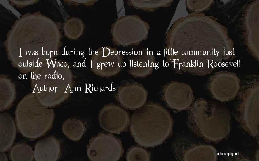 Ann Richards Quotes: I Was Born During The Depression In A Little Community Just Outside Waco, And I Grew Up Listening To Franklin