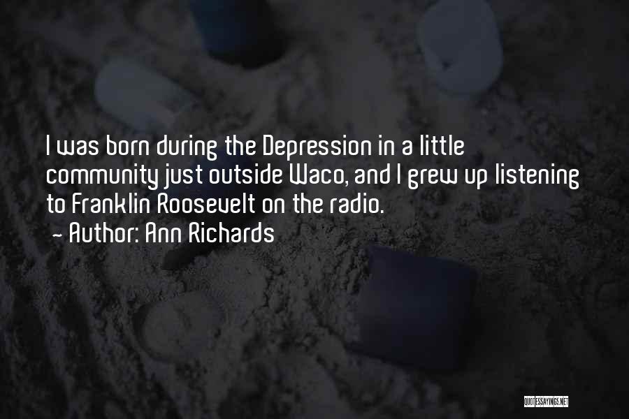 Ann Richards Quotes: I Was Born During The Depression In A Little Community Just Outside Waco, And I Grew Up Listening To Franklin