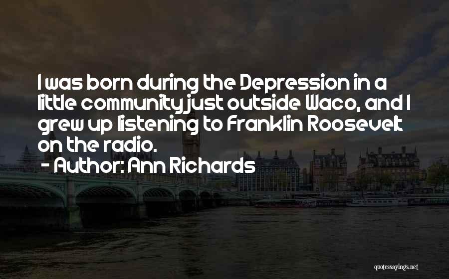 Ann Richards Quotes: I Was Born During The Depression In A Little Community Just Outside Waco, And I Grew Up Listening To Franklin