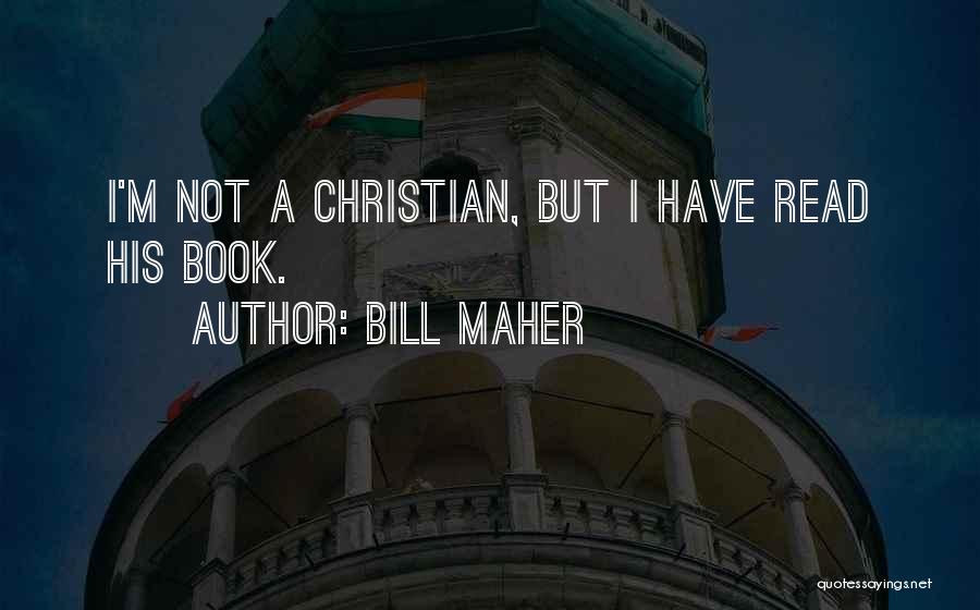 Bill Maher Quotes: I'm Not A Christian, But I Have Read His Book.