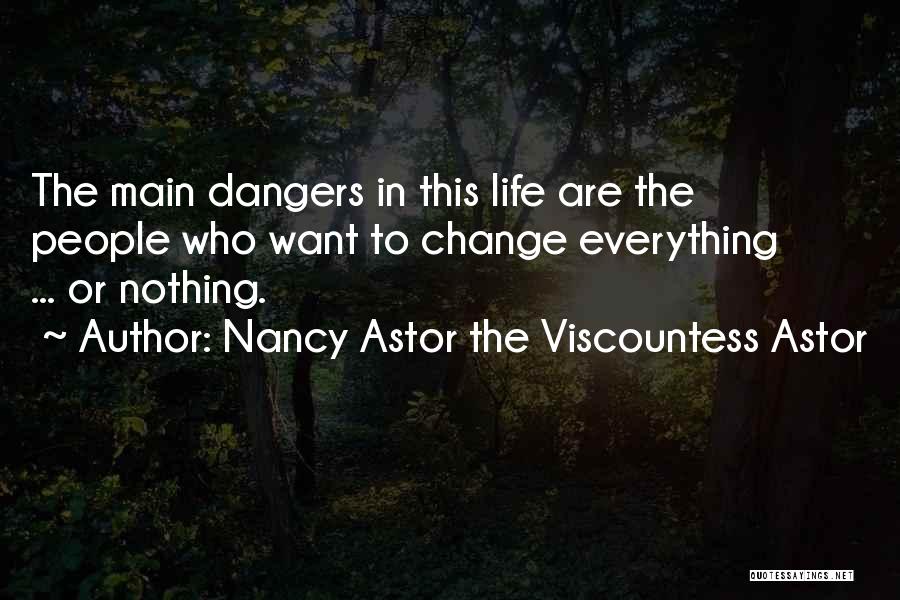 Nancy Astor The Viscountess Astor Quotes: The Main Dangers In This Life Are The People Who Want To Change Everything ... Or Nothing.
