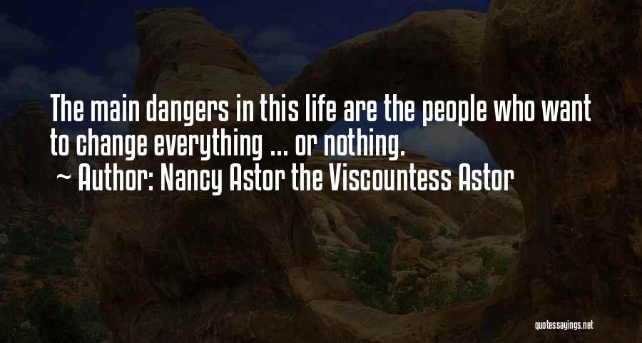 Nancy Astor The Viscountess Astor Quotes: The Main Dangers In This Life Are The People Who Want To Change Everything ... Or Nothing.