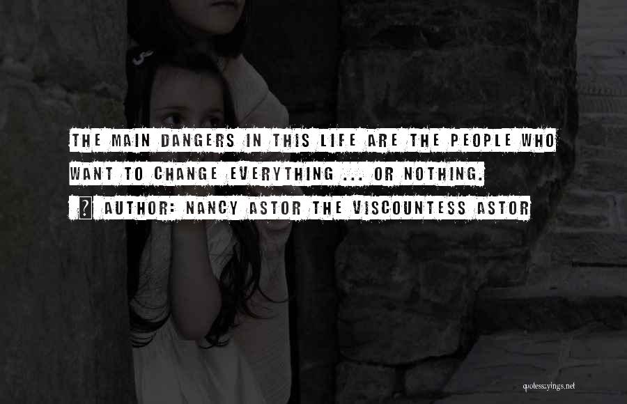 Nancy Astor The Viscountess Astor Quotes: The Main Dangers In This Life Are The People Who Want To Change Everything ... Or Nothing.