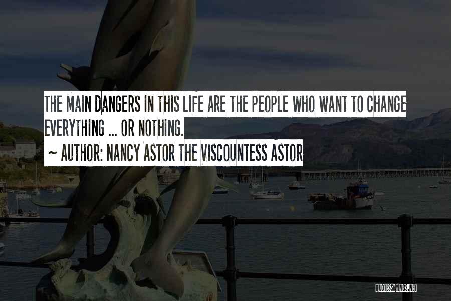 Nancy Astor The Viscountess Astor Quotes: The Main Dangers In This Life Are The People Who Want To Change Everything ... Or Nothing.