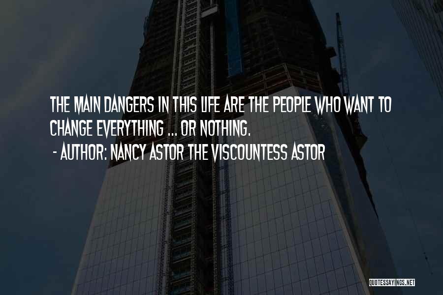 Nancy Astor The Viscountess Astor Quotes: The Main Dangers In This Life Are The People Who Want To Change Everything ... Or Nothing.