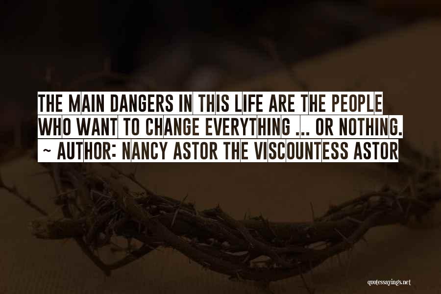 Nancy Astor The Viscountess Astor Quotes: The Main Dangers In This Life Are The People Who Want To Change Everything ... Or Nothing.