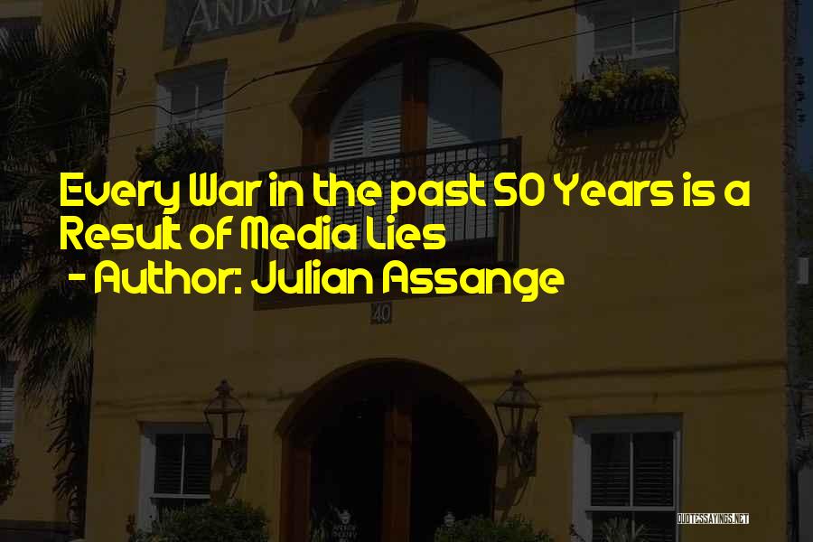 Julian Assange Quotes: Every War In The Past 50 Years Is A Result Of Media Lies