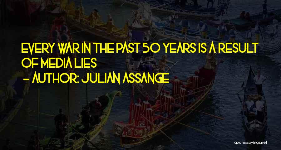 Julian Assange Quotes: Every War In The Past 50 Years Is A Result Of Media Lies