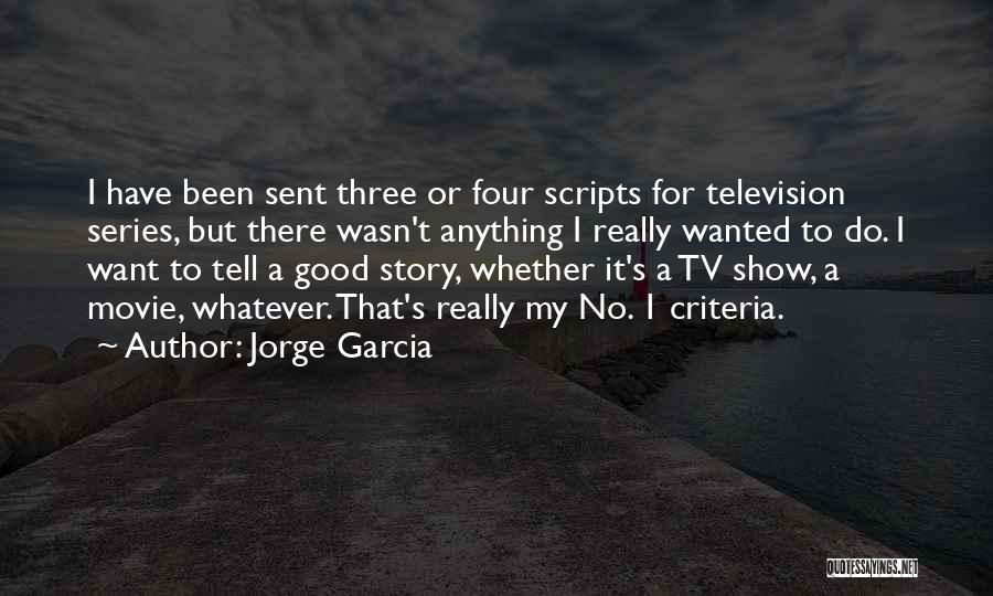 Jorge Garcia Quotes: I Have Been Sent Three Or Four Scripts For Television Series, But There Wasn't Anything I Really Wanted To Do.