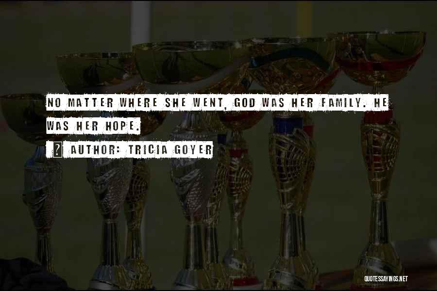 Tricia Goyer Quotes: No Matter Where She Went, God Was Her Family. He Was Her Hope.