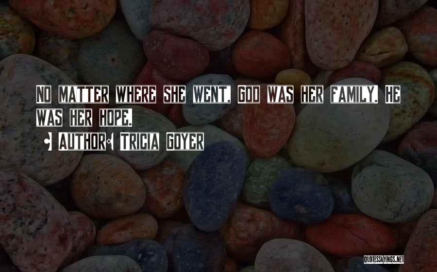 Tricia Goyer Quotes: No Matter Where She Went, God Was Her Family. He Was Her Hope.