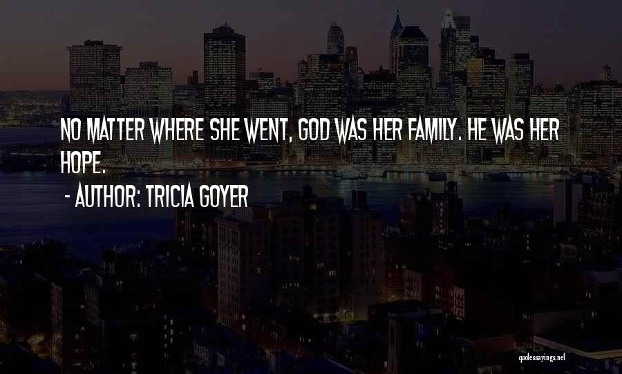 Tricia Goyer Quotes: No Matter Where She Went, God Was Her Family. He Was Her Hope.