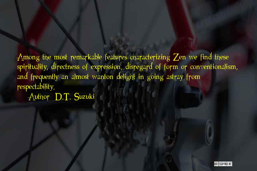 D.T. Suzuki Quotes: Among The Most Remarkable Features Characterizing Zen We Find These: Spirituality, Directness Of Expression, Disregard Of Form Or Conventionalism, And
