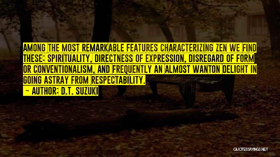 D.T. Suzuki Quotes: Among The Most Remarkable Features Characterizing Zen We Find These: Spirituality, Directness Of Expression, Disregard Of Form Or Conventionalism, And