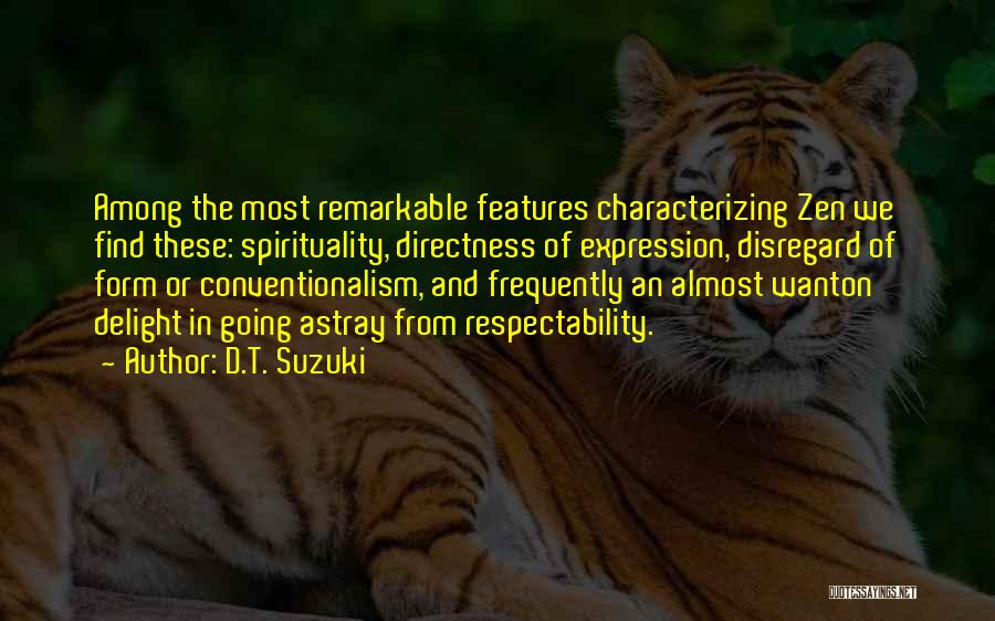 D.T. Suzuki Quotes: Among The Most Remarkable Features Characterizing Zen We Find These: Spirituality, Directness Of Expression, Disregard Of Form Or Conventionalism, And