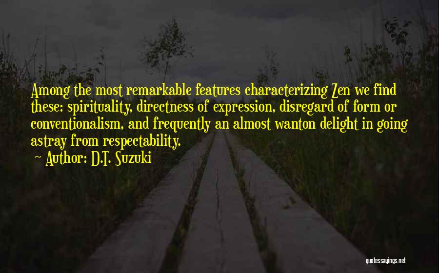 D.T. Suzuki Quotes: Among The Most Remarkable Features Characterizing Zen We Find These: Spirituality, Directness Of Expression, Disregard Of Form Or Conventionalism, And