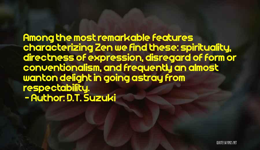 D.T. Suzuki Quotes: Among The Most Remarkable Features Characterizing Zen We Find These: Spirituality, Directness Of Expression, Disregard Of Form Or Conventionalism, And