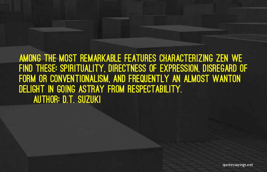 D.T. Suzuki Quotes: Among The Most Remarkable Features Characterizing Zen We Find These: Spirituality, Directness Of Expression, Disregard Of Form Or Conventionalism, And