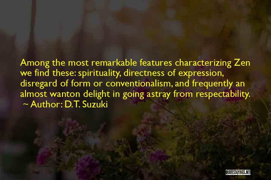 D.T. Suzuki Quotes: Among The Most Remarkable Features Characterizing Zen We Find These: Spirituality, Directness Of Expression, Disregard Of Form Or Conventionalism, And