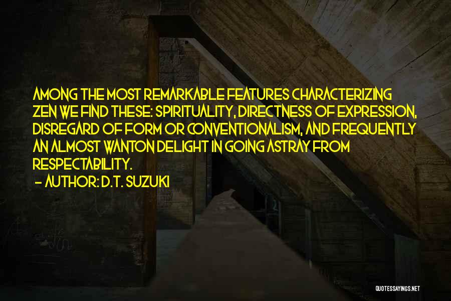 D.T. Suzuki Quotes: Among The Most Remarkable Features Characterizing Zen We Find These: Spirituality, Directness Of Expression, Disregard Of Form Or Conventionalism, And