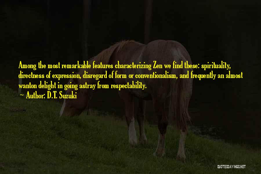 D.T. Suzuki Quotes: Among The Most Remarkable Features Characterizing Zen We Find These: Spirituality, Directness Of Expression, Disregard Of Form Or Conventionalism, And