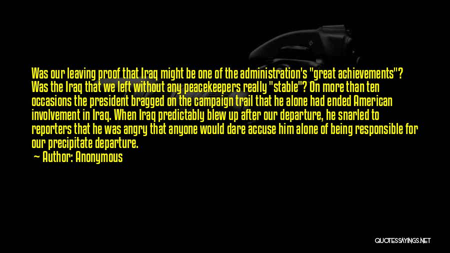 Anonymous Quotes: Was Our Leaving Proof That Iraq Might Be One Of The Administration's Great Achievements? Was The Iraq That We Left