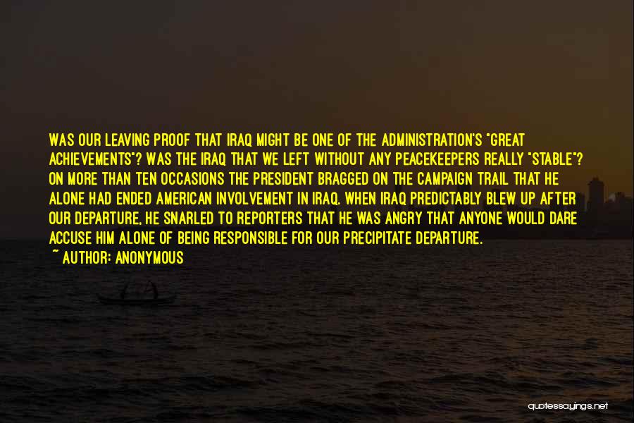 Anonymous Quotes: Was Our Leaving Proof That Iraq Might Be One Of The Administration's Great Achievements? Was The Iraq That We Left