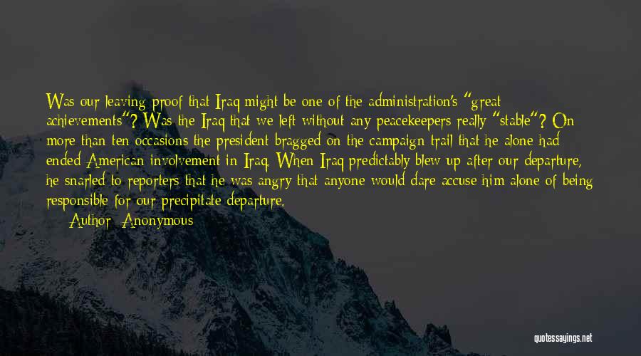 Anonymous Quotes: Was Our Leaving Proof That Iraq Might Be One Of The Administration's Great Achievements? Was The Iraq That We Left