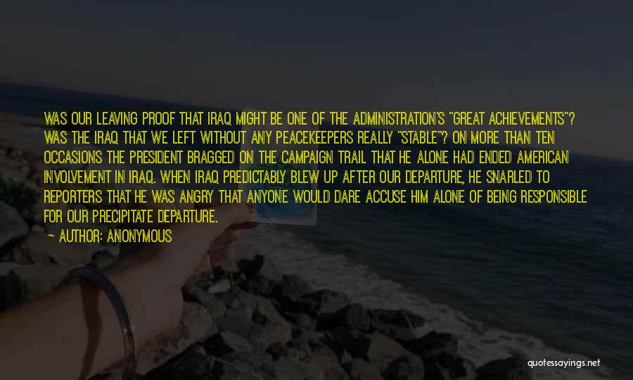 Anonymous Quotes: Was Our Leaving Proof That Iraq Might Be One Of The Administration's Great Achievements? Was The Iraq That We Left