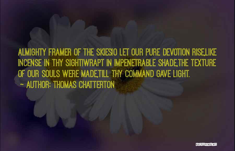 Thomas Chatterton Quotes: Almighty Framer Of The Skies!o Let Our Pure Devotion Rise,like Incense In Thy Sight!wrapt In Impenetrable Shade,the Texture Of Our