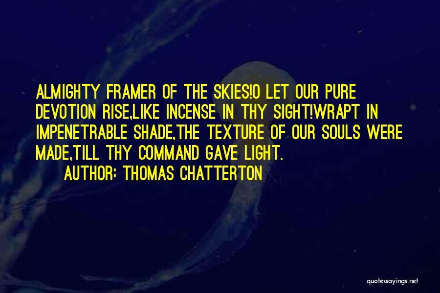 Thomas Chatterton Quotes: Almighty Framer Of The Skies!o Let Our Pure Devotion Rise,like Incense In Thy Sight!wrapt In Impenetrable Shade,the Texture Of Our