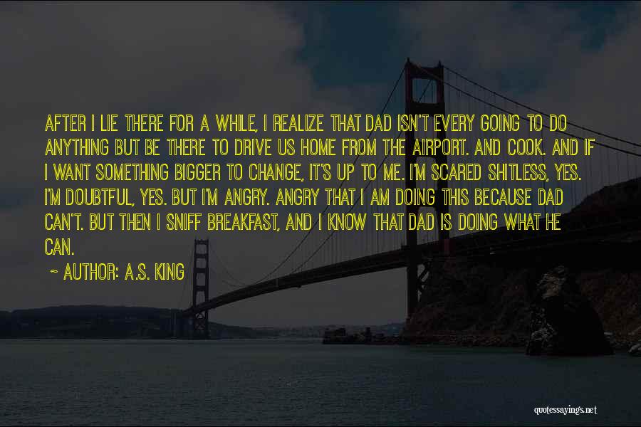 A.S. King Quotes: After I Lie There For A While, I Realize That Dad Isn't Every Going To Do Anything But Be There